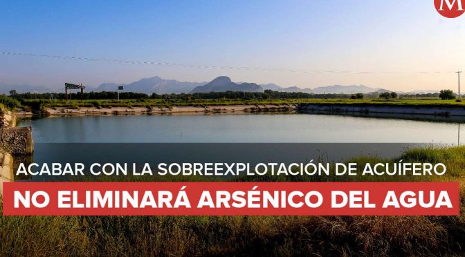 Coahuila – Acabar con la sobreexplotación de acuífero, no eliminará arsénico del agua: Especialista  (Milenio)