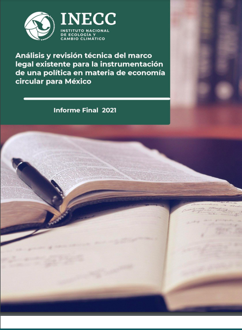 Análisis y revisón técnica del marco legal existente para la instrumentación de una política en materia de economía circular para México-(Informe final, 2021)-INECC