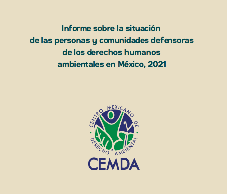 Informe sobre la situación de las personas y comunidades defensoras de los derechos humanos ambientales en México, 2021 (CEMDA)