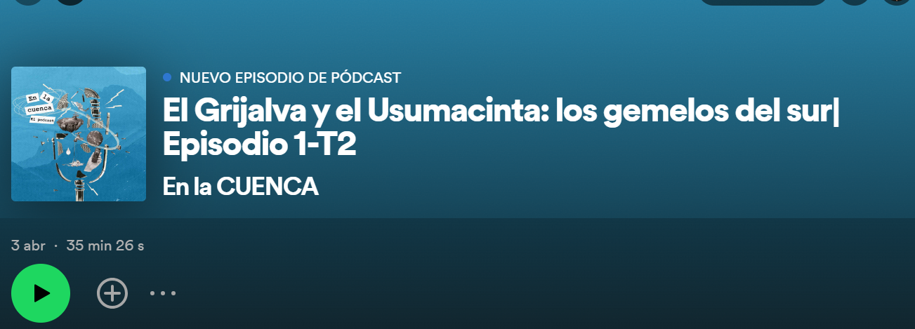 Podcast – El Grijalva y el Usumacinta: los gemelos del sur. Episodio 1 – T2 (En la Cuenca)