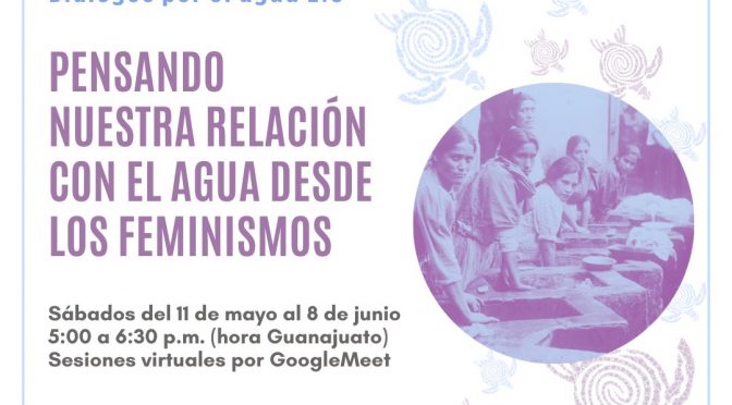 Diálogos por el agua 2.0: Pensando nuestra relación con el agua desde los feminismos” (Comunidad por el agua Guanajuato)