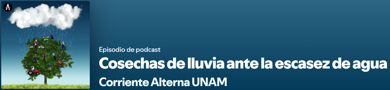 Podcast – Cosechas de lluvia ante la escasez de agua (Corriente Alterna UNAM)