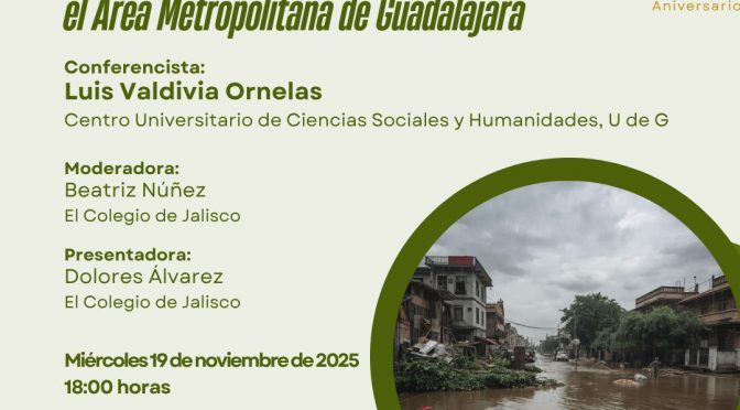 El Seminario: El Saldo del temporal de lluvias 2025 en el Área Metropolitana de Guadalajara. ( El Colegio de Jalisco)