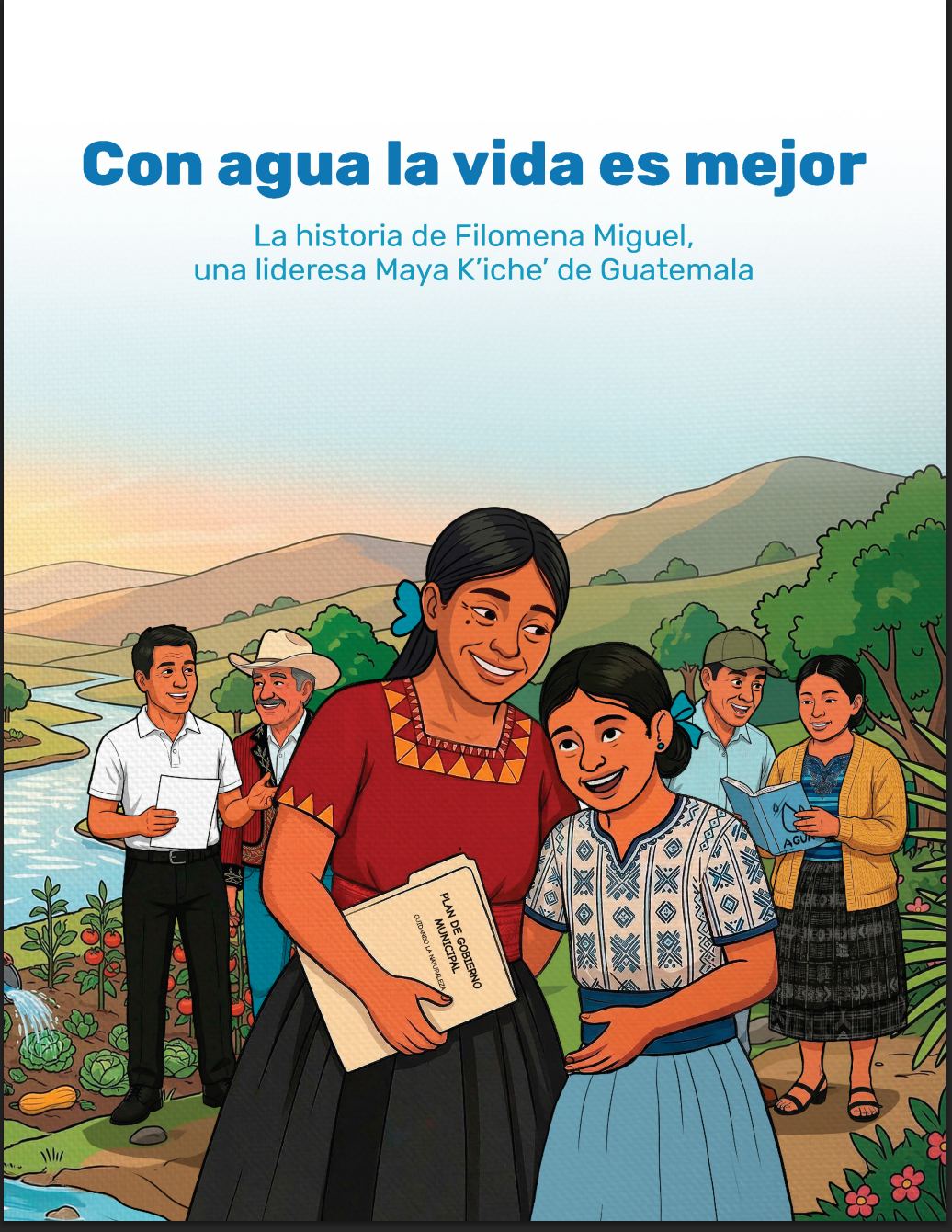 Con agua la vida es mejor. La historia de Filomena Miguel, una lideresa Maya K’iche’ de Guatemala