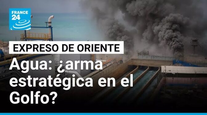 Medio Oriente–El agua como arma, la nueva batalla geopolítica en Medio Oriente (France 24)
