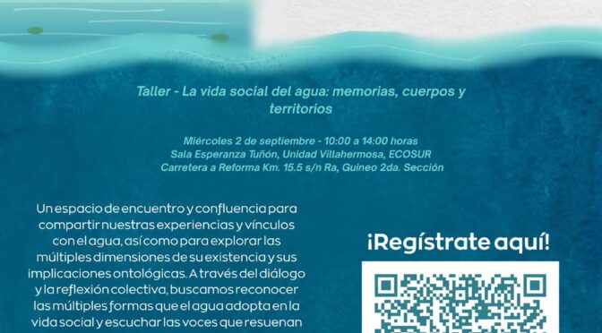 Taller – 𝗟𝗮 𝘃𝗶𝗱𝗮 𝘀𝗼𝗰𝗶𝗮𝗹 𝗱𝗲𝗹 𝗮𝗴𝘂𝗮: 𝗺𝗲𝗺𝗼𝗿𝗶𝗮𝘀, 𝗰𝘂𝗲𝗿𝗽𝗼𝘀 𝘆 𝘁𝗲𝗿𝗿𝗶𝘁𝗼𝗿𝗶𝗼𝘀 (Ecosur Unidad Tapachula)