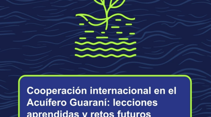 Seminario : “Sistemas de Acuíferos Transfronterizos en América Latina”: “Cooperación internacional en el Acuífero Guaraní: lecciones aprendidas y desafíos futuros” (IWRA)